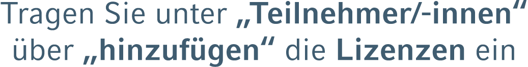 Tragen Sie unter „Teilnehmer/ innen“ ber „hinzuf gen“ die Lizenzen ein