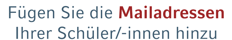 F gen Sie die Mailadressen Ihrer Sch ler/ innen hinzu