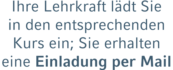Ihre Lehrkraft l dt Sie in den entsprechenden Kurs ein; Sie erhalten eine Einladung per Mail 