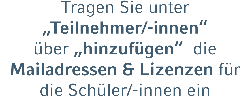 Tragen Sie unter „Teilnehmer/ innen“ ber „hinzuf gen“ die Mailadressen & Lizenzen f r die Sch ler/ innen ein