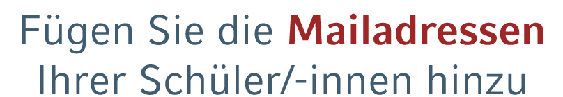 F gen Sie die Mailadressen Ihrer Sch ler/ innen hinzu