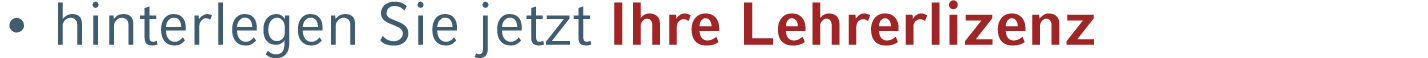 • hinterlegen Sie jetzt Ihre Lehrerlizenz