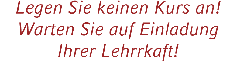 Legen Sie keinen Kurs an! Warten Sie auf Einladung Ihrer Lehrrkaft!